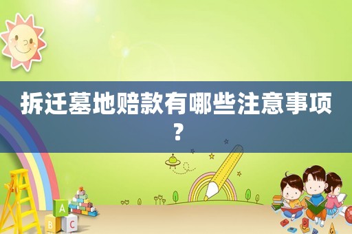 拆遷墓地賠款有哪些注意事項(xiàng)？