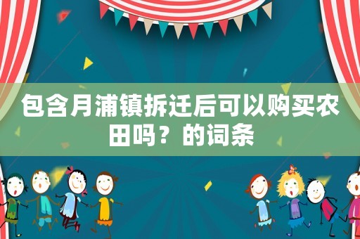 包含月浦鎮(zhèn)拆遷后可以購買農(nóng)田嗎？的詞條