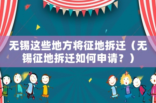 無錫這些地方將征地拆遷（無錫征地拆遷如何申請？）