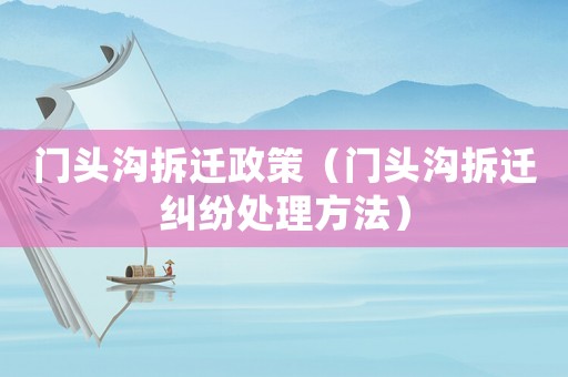 門頭溝拆遷政策（門頭溝拆遷糾紛處理方法）