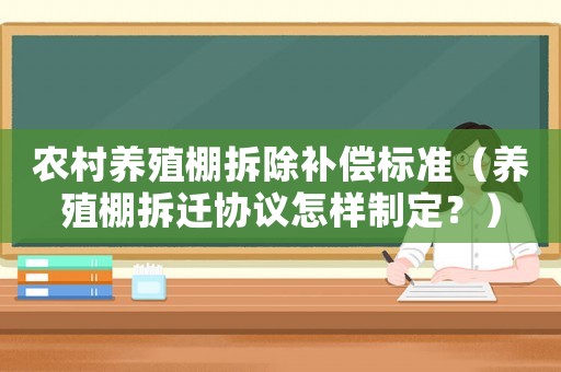 農(nóng)村養(yǎng)殖棚拆除補(bǔ)償標(biāo)準(zhǔn)（養(yǎng)殖棚拆遷協(xié)議怎樣制定？）