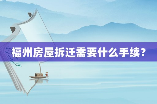 福州房屋拆遷需要什么手續(xù)？