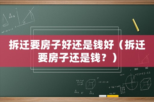 拆遷要房子好還是錢好（拆遷要房子還是錢？）