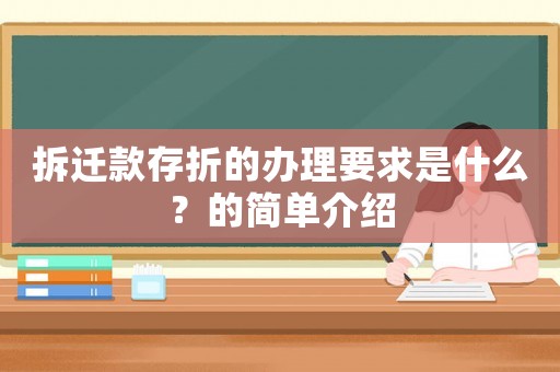 拆遷款存折的辦理要求是什么？的簡單介紹