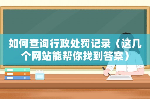 如何查詢行政處罰記錄（這幾個(gè)網(wǎng)站能幫你找到答案）