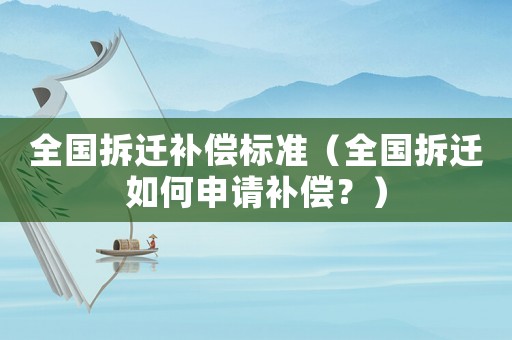 全國(guó)拆遷補(bǔ)償標(biāo)準(zhǔn)（全國(guó)拆遷如何申請(qǐng)補(bǔ)償？）