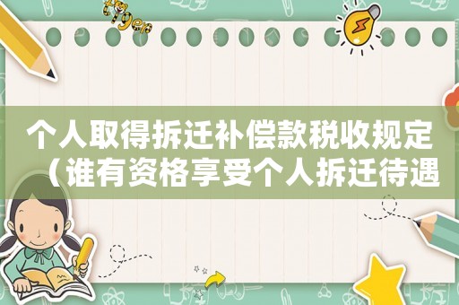 個人取得拆遷補償款稅收規(guī)定（誰有資格享受個人拆遷待遇）