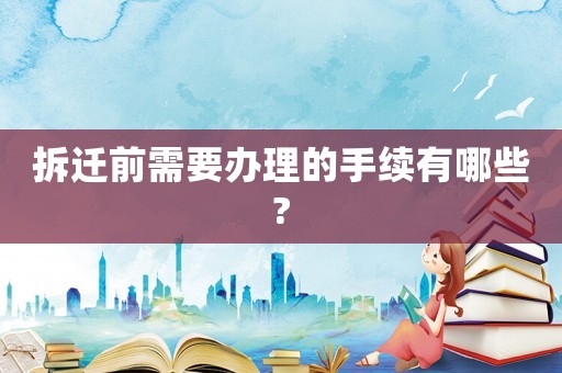 拆遷前需要辦理的手續(xù)有哪些?