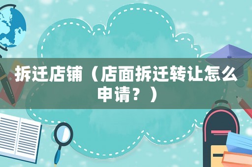 拆遷店鋪（店面拆遷轉(zhuǎn)讓怎么申請？）