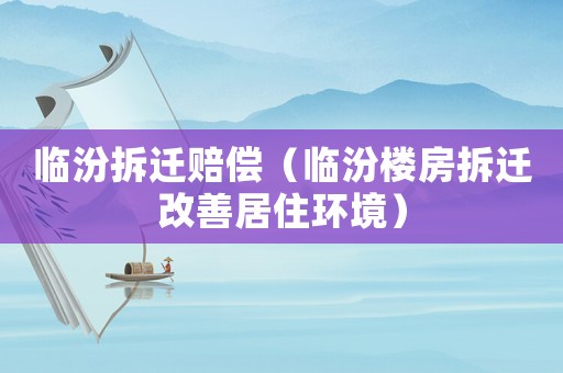 臨汾拆遷賠償（臨汾樓房拆遷改善居住環(huán)境）