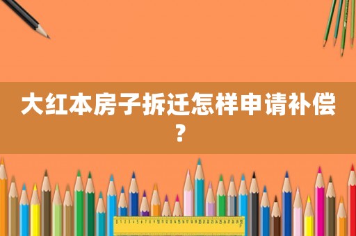 大紅本房子拆遷怎樣申請補(bǔ)償？