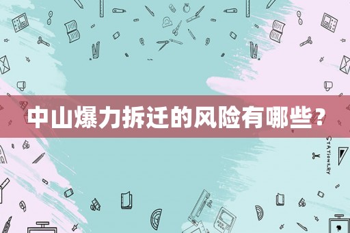 中山爆力拆遷的風(fēng)險(xiǎn)有哪些？