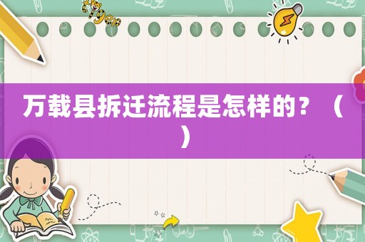 萬(wàn)載縣拆遷流程是怎樣的？（）