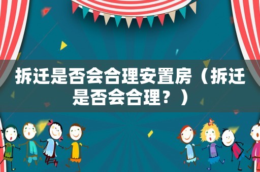 拆遷是否會(huì)合理安置房（拆遷是否會(huì)合理？）