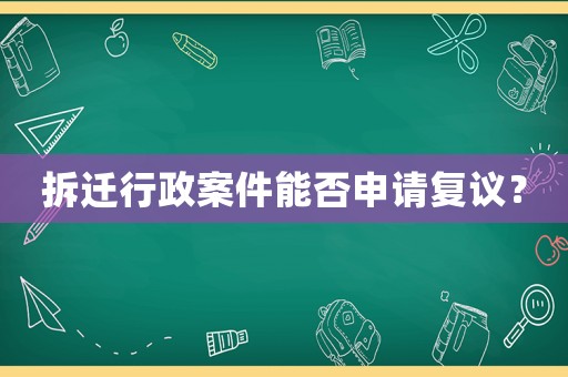 拆遷行政案件能否申請(qǐng)復(fù)議？