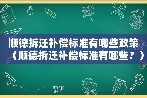 順德拆遷補償標(biāo)準(zhǔn)有哪些政策（順德拆遷補償標(biāo)準(zhǔn)有哪些？）