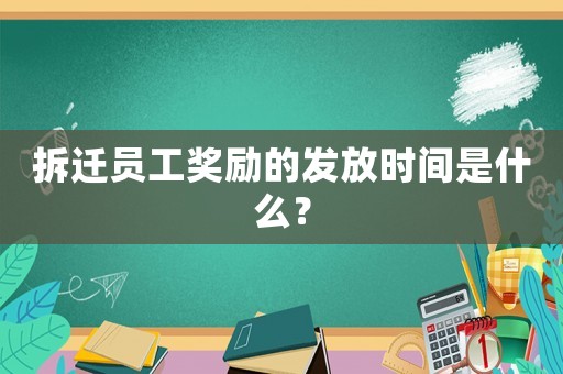 拆遷員工獎勵的發(fā)放時間是什么？