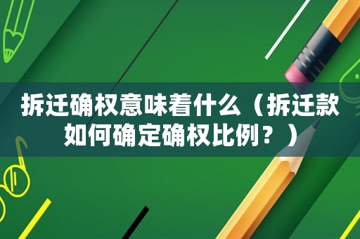 拆遷確權(quán)意味著什么（拆遷款如何確定確權(quán)比例？）