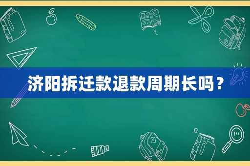 濟(jì)陽拆遷款退款周期長嗎？