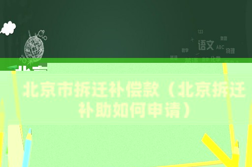 北京市拆遷補(bǔ)償款（北京拆遷補(bǔ)助如何申請）