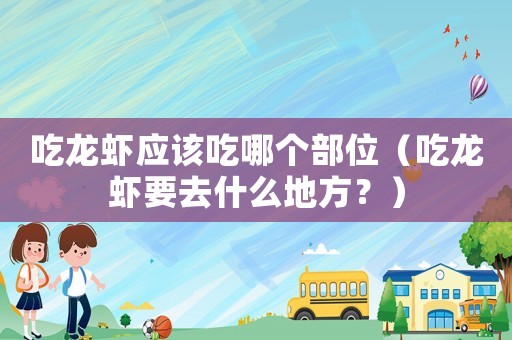 吃龍蝦應(yīng)該吃哪個(gè)部位（吃龍蝦要去什么地方？）