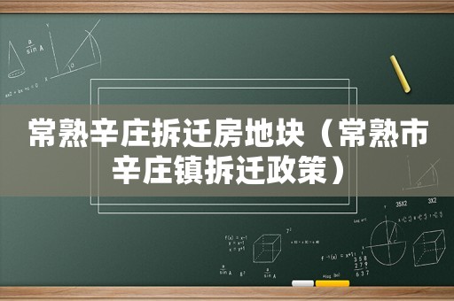 常熟辛莊拆遷房地塊（常熟市辛莊鎮(zhèn)拆遷政策）