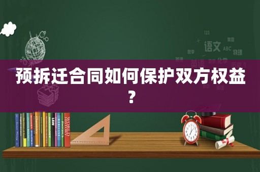 預(yù)拆遷合同如何保護(hù)雙方權(quán)益？