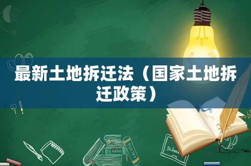 最新土地拆遷法（國(guó)家土地拆遷政策）