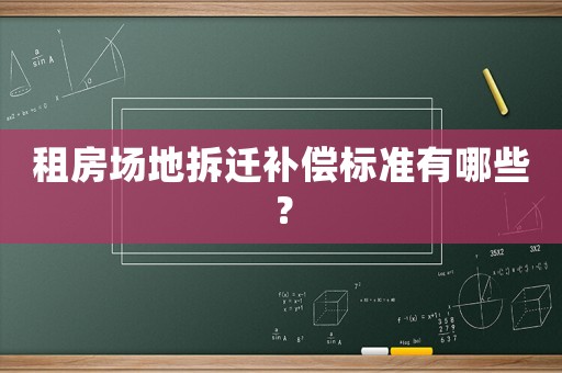 租房場(chǎng)地拆遷補(bǔ)償標(biāo)準(zhǔn)有哪些？