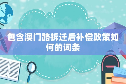 包含澳門路拆遷后補償政策如何的詞條
