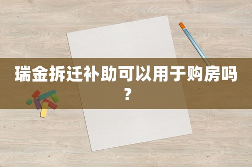 瑞金拆遷補助可以用于購房嗎？