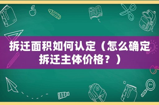 拆遷面積如何認(rèn)定（怎么確定拆遷主體價格？）