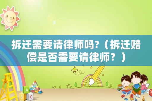 拆遷需要請(qǐng)律師嗎?（拆遷賠償是否需要請(qǐng)律師？）