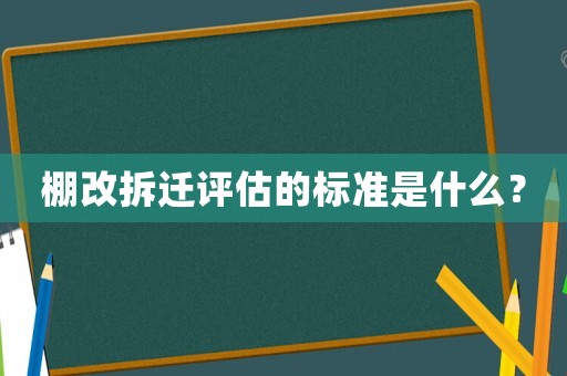 棚改拆遷評(píng)估的標(biāo)準(zhǔn)是什么？