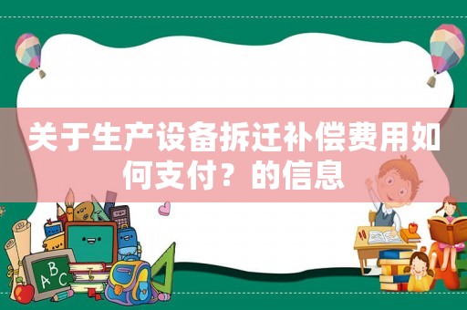 關于生產設備拆遷補償費用如何支付？的信息