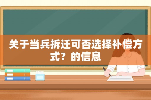 關(guān)于當(dāng)兵拆遷可否選擇補償方式？的信息