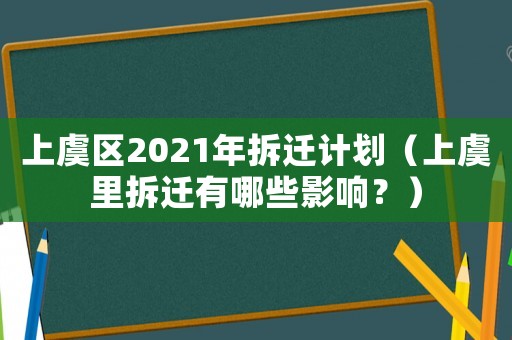上虞區(qū)2021年拆遷計(jì)劃（上虞里拆遷有哪些影響？）
