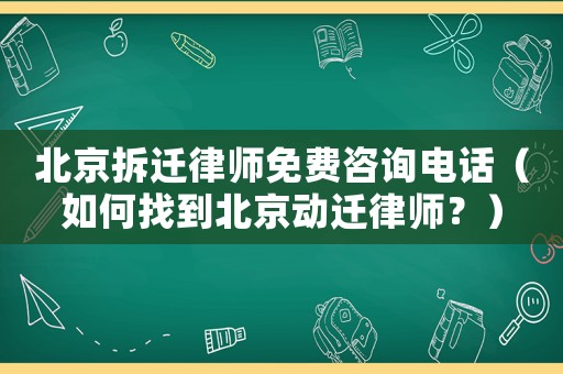 北京拆遷律師免費(fèi)咨詢電話（如何找到北京動遷律師？）