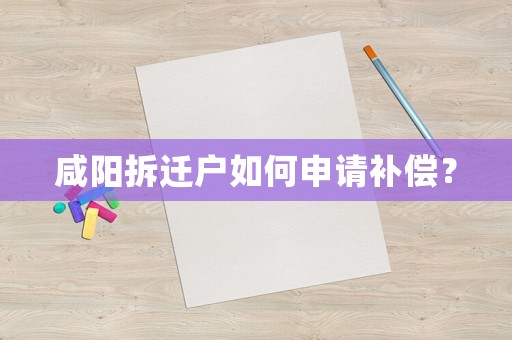 咸陽拆遷戶如何申請補(bǔ)償？