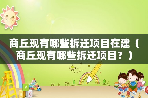 商丘現(xiàn)有哪些拆遷項(xiàng)目在建（商丘現(xiàn)有哪些拆遷項(xiàng)目？）