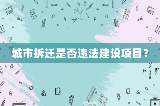 城市拆遷是否違法建設項目？