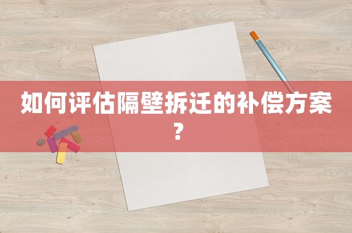 如何評(píng)估隔壁拆遷的補(bǔ)償方案？