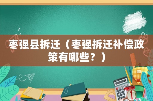 棗強(qiáng)縣拆遷（棗強(qiáng)拆遷補(bǔ)償政策有哪些？）