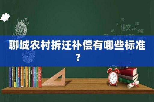 聊城農(nóng)村拆遷補償有哪些標準？
