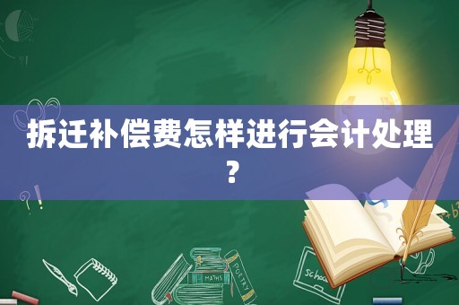 拆遷補(bǔ)償費(fèi)怎樣進(jìn)行會計處理？