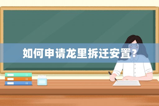 如何申請(qǐng)龍里拆遷安置？