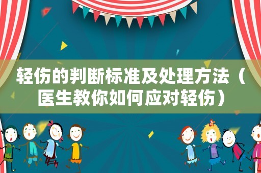 輕傷的判斷標準及處理方法（醫(yī)生教你如何應對輕傷）