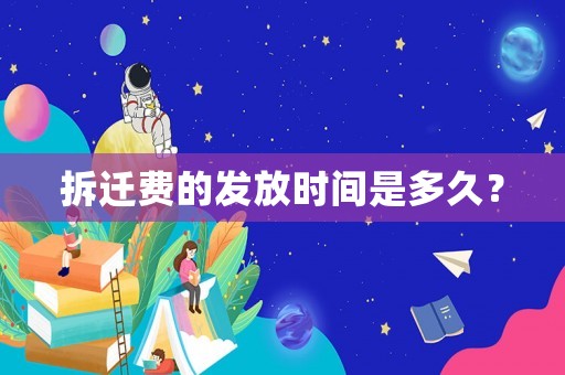 拆遷費的發(fā)放時間是多久？