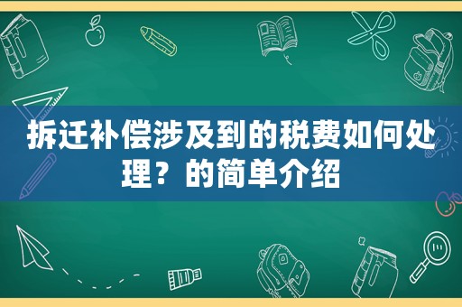 拆遷補(bǔ)償涉及到的稅費(fèi)如何處理？的簡單介紹