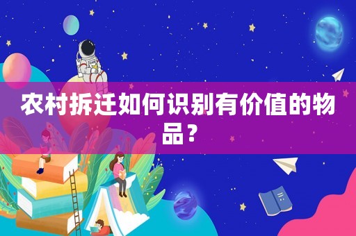 農(nóng)村拆遷如何識別有價值的物品？